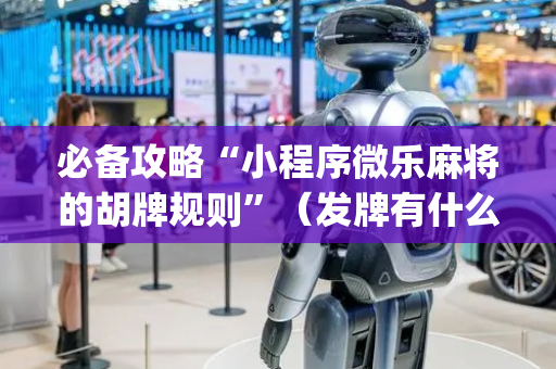 必备攻略“小程序微乐麻将的胡牌规则”（发牌有什么规律吗)