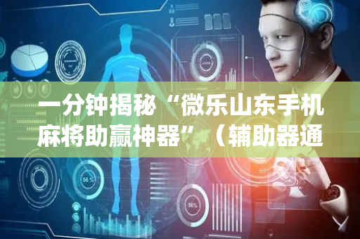 一分钟揭秘“微乐山东手机麻将助赢神器”（辅助器通用版)
