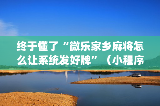 终于懂了“微乐家乡麻将怎么让系统发好牌”（小程序控牌器)