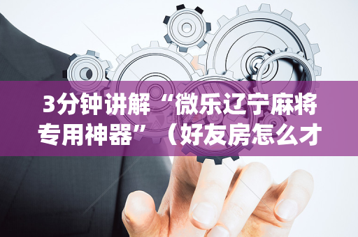 3分钟讲解“微乐辽宁麻将专用神器”（好友房怎么才能赢)