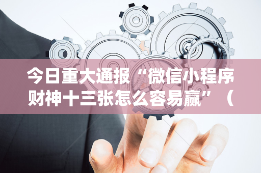 今日重大通报“微信小程序财神十三张怎么容易赢”（挂件神器)