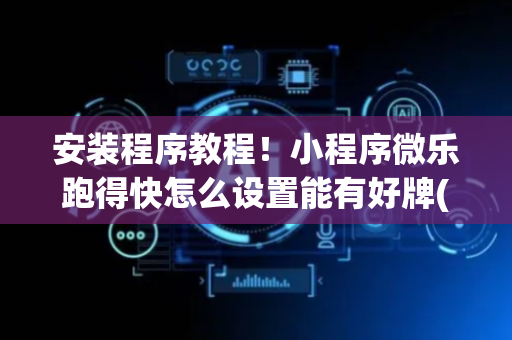 安装程序教程！小程序微乐跑得快怎么设置能有好牌(真的有挂)