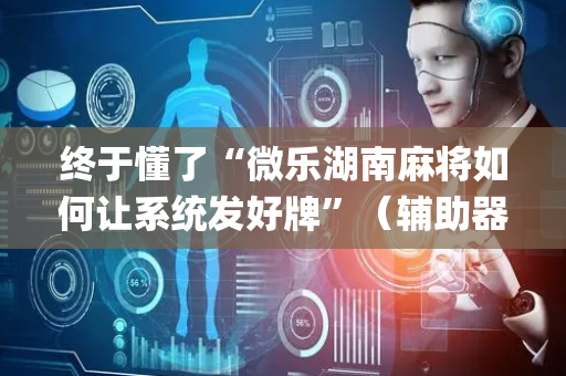 终于懂了“微乐湖南麻将如何让系统发好牌”（辅助器插件)