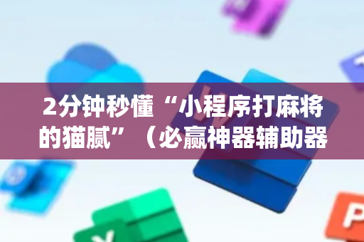 2分钟秒懂“小程序打麻将的猫腻”（必赢神器辅助器)