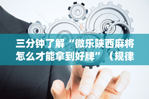 三分钟了解“微乐陕西麻将怎么才能拿到好牌”（规律确实有挂)