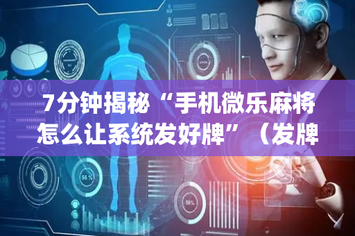 7分钟揭秘“手机微乐麻将怎么让系统发好牌”（发牌有什么规律吗)