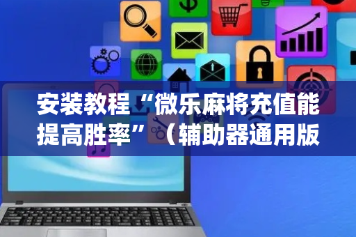 安装教程“微乐麻将充值能提高胜率”（辅助器通用版)