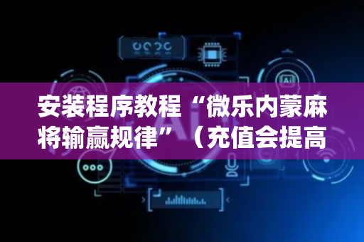 安装程序教程“微乐内蒙麻将输赢规律”（充值会提高胜率么)