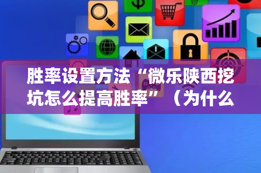 胜率设置方法“微乐陕西挖坑怎么提高胜率”（为什么有人一直赢)