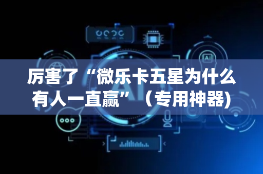厉害了“微乐卡五星为什么有人一直赢”（专用神器)