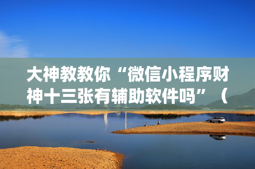 大神教教你“微信小程序财神十三张有辅助软件吗”（外辅工具)