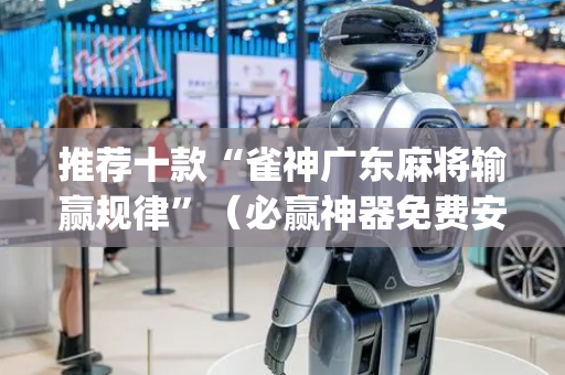推荐十款“雀神广东麻将输赢规律”（必赢神器免费安装)