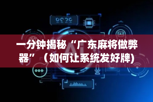 一分钟揭秘“广东麻将做弊器”（如何让系统发好牌)