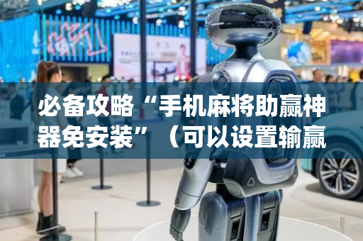 必备攻略“手机麻将助赢神器免安装”（可以设置输赢吗)