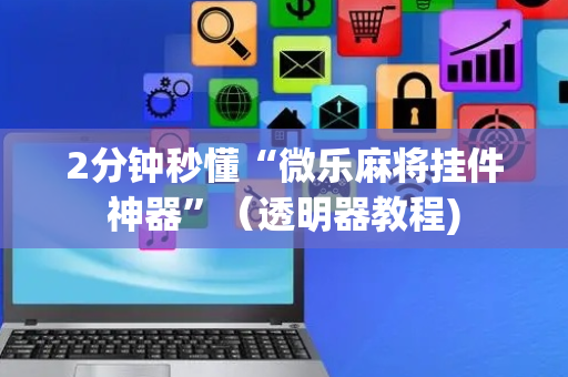 2分钟秒懂“微乐麻将挂件神器”（透明器教程)