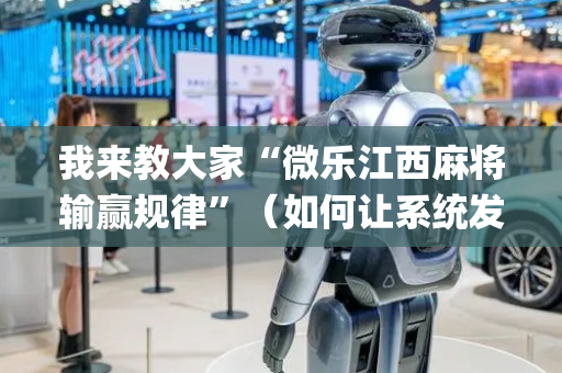 我来教大家“微乐江西麻将输赢规律”（如何让系统发好牌)