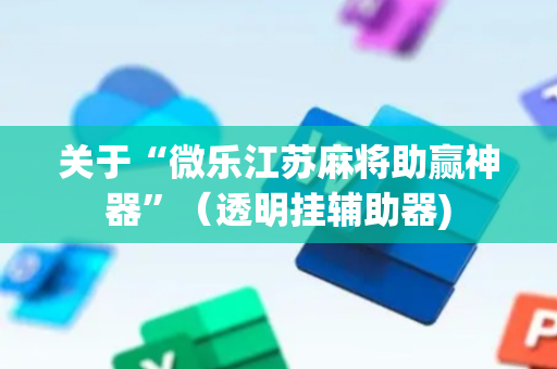 关于“微乐江苏麻将助赢神器”（透明挂辅助器)