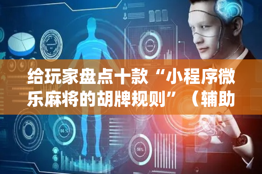给玩家盘点十款“小程序微乐麻将的胡牌规则”（辅助器通用版)