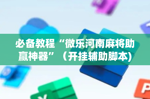 必备教程“微乐河南麻将助赢神器”（开挂辅助脚本)