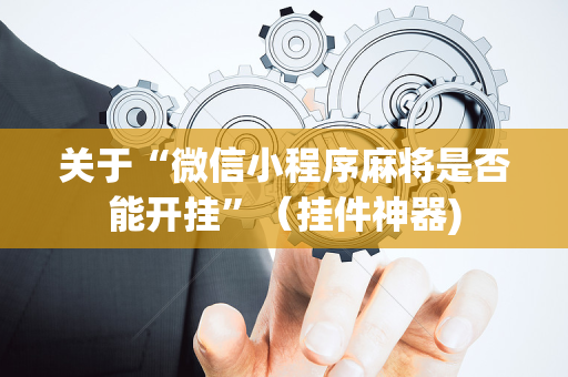 关于“微信小程序麻将是否能开挂”（挂件神器)