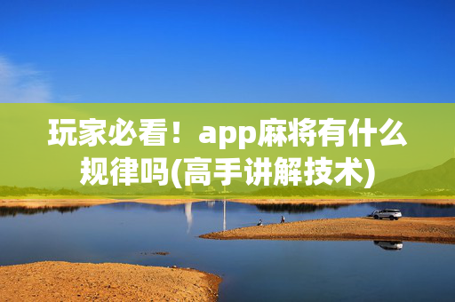 玩家必看！app麻将有什么规律吗(高手讲解技术)