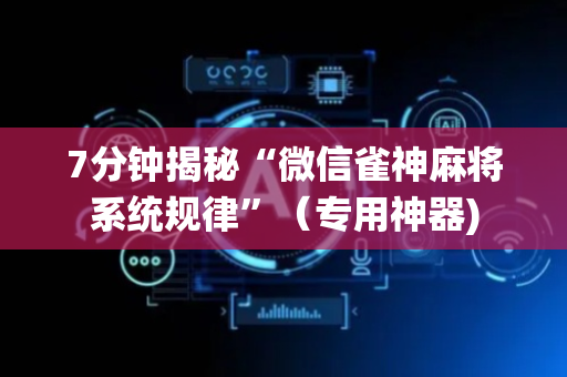 7分钟揭秘“微信雀神麻将系统规律”（专用神器)