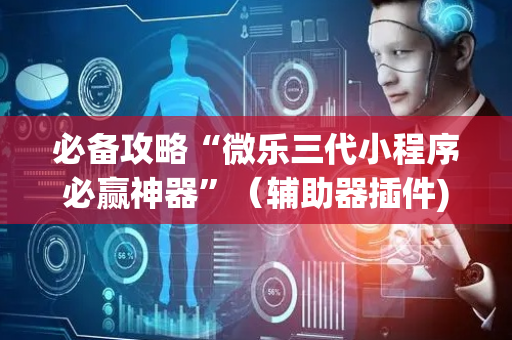 必备攻略“微乐三代小程序必赢神器”（辅助器插件)