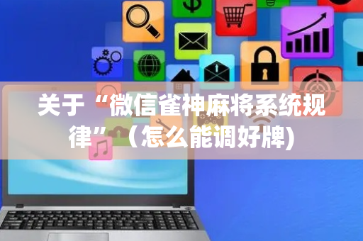 关于“微信雀神麻将系统规律”（怎么能调好牌)