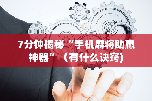 7分钟揭秘“手机麻将助赢神器”（有什么诀窍)