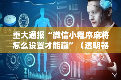 重大通报“微信小程序麻将怎么设置才能赢”（透明器教程)