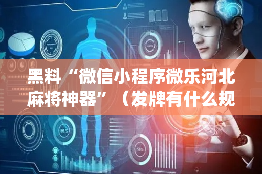 黑料“微信小程序微乐河北麻将神器”（发牌有什么规律吗)