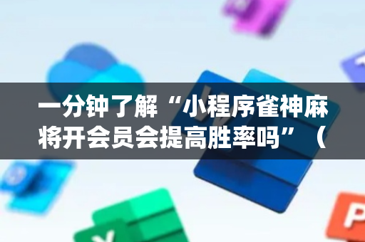 一分钟了解“小程序雀神麻将开会员会提高胜率吗”（怎么控制输赢)
