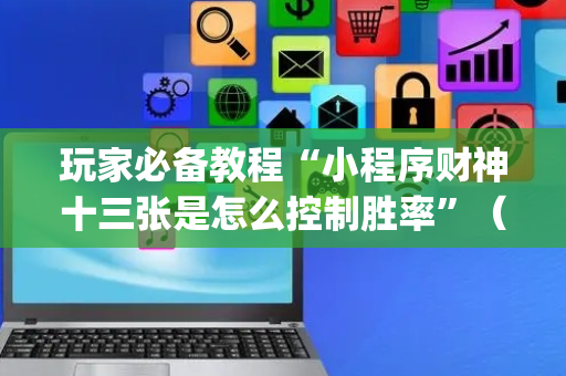 玩家必备教程“小程序财神十三张是怎么控制胜率”（透明器教程)