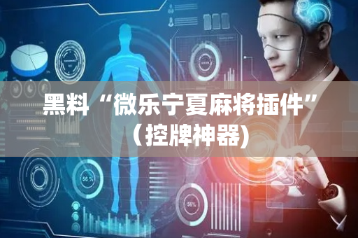 黑料“微乐宁夏麻将插件”（控牌神器)