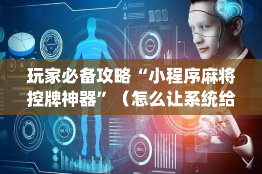 玩家必备攻略“小程序麻将控牌神器”（怎么让系统给自己好牌)
