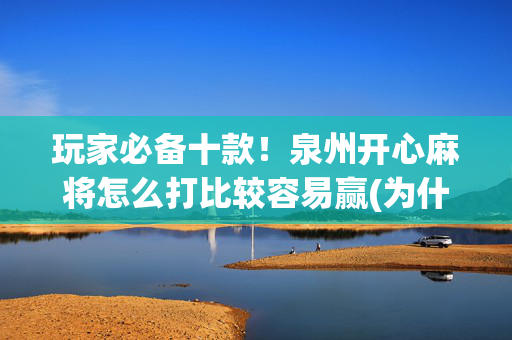 玩家必备十款！泉州开心麻将怎么打比较容易赢(为什么经常输)