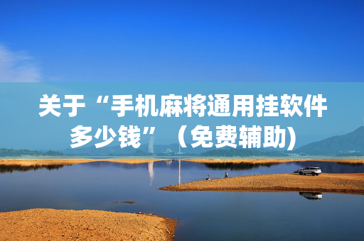关于“手机麻将通用挂软件多少钱”（免费辅助)
