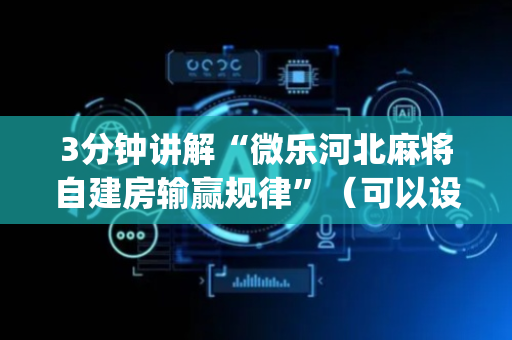3分钟讲解“微乐河北麻将自建房输赢规律”（可以设置输赢吗)