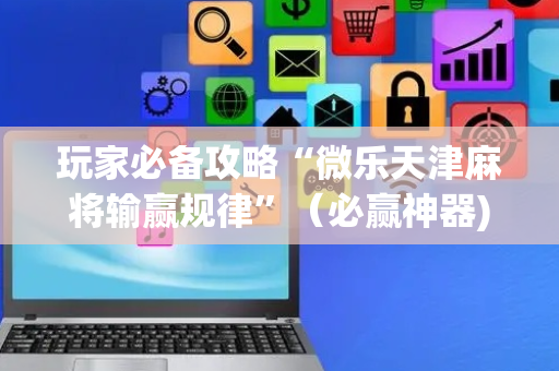 玩家必备攻略“微乐天津麻将输赢规律”（必赢神器)