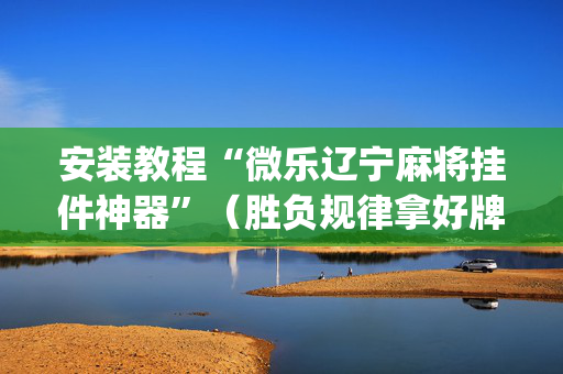 安装教程“微乐辽宁麻将挂件神器”（胜负规律拿好牌)