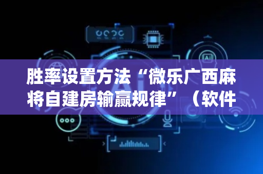 胜率设置方法“微乐广西麻将自建房输赢规律”（软件出售)