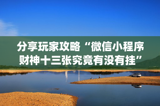 分享玩家攻略“微信小程序财神十三张究竟有没有挂”（提高胜率技巧)