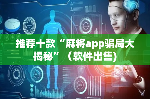推荐十款“麻将app骗局大揭秘”（软件出售)