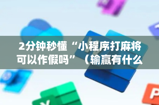 2分钟秒懂“小程序打麻将可以作假吗”（输赢有什么规律)