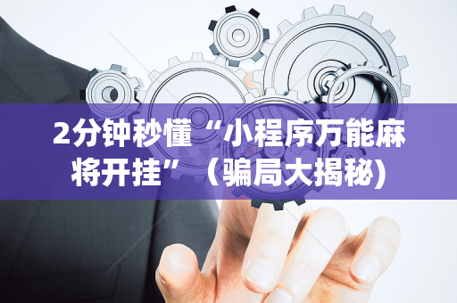 2分钟秒懂“小程序万能麻将开挂”（骗局大揭秘)