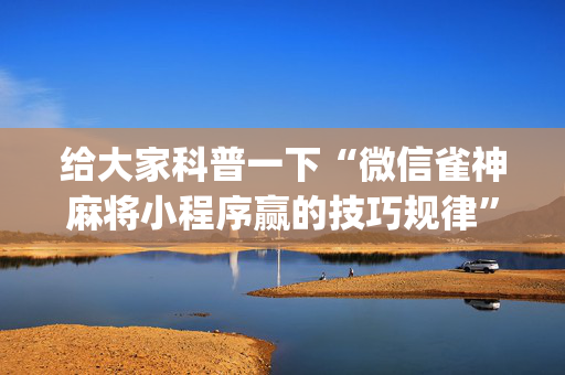 给大家科普一下“微信雀神麻将小程序赢的技巧规律”（自建房怎么拿好牌)