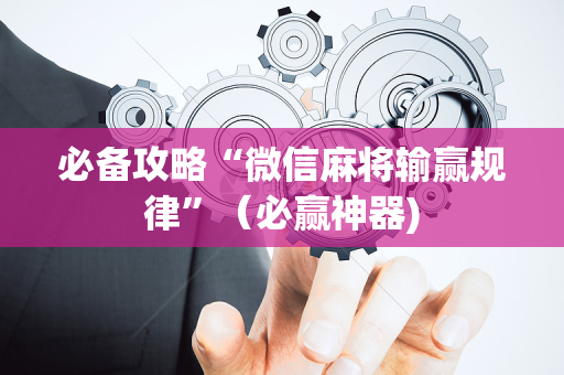 必备攻略“微信麻将输赢规律”（必赢神器)