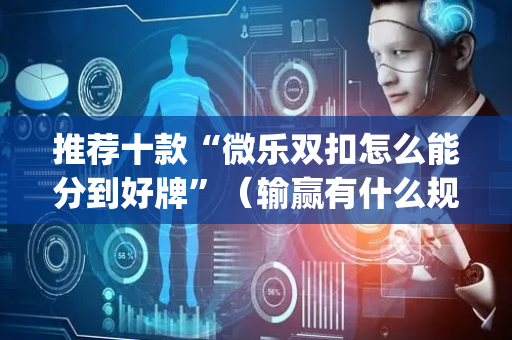 推荐十款“微乐双扣怎么能分到好牌”（输赢有什么规律)