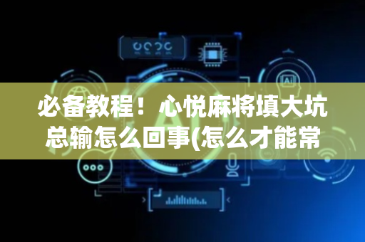 必备教程！心悦麻将填大坑总输怎么回事(怎么才能常赢)