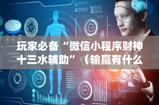 玩家必备“微信小程序财神十三水辅助”（输赢有什么规律)